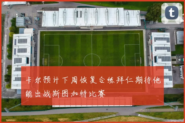 卡尔预计下周恢复合练拜仁期待他能出战斯图加特比赛